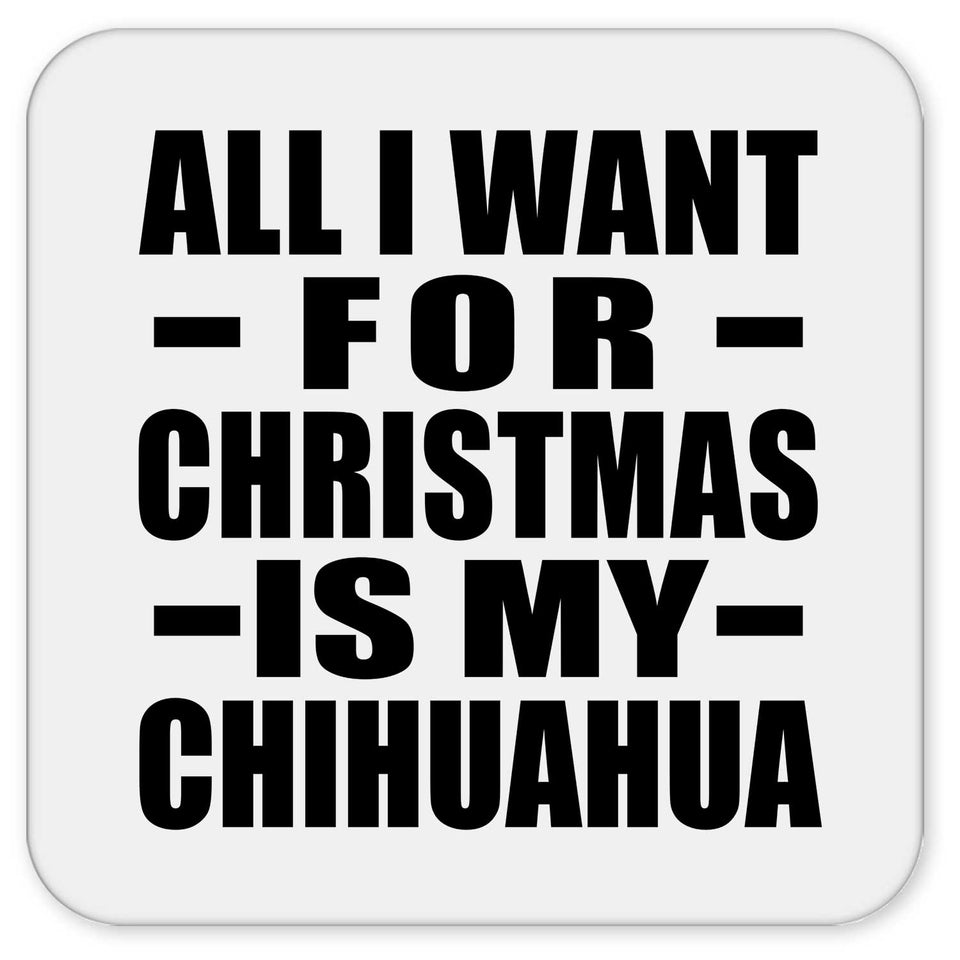 All I Want For Christmas Is My Chihuahua - Drink Coaster