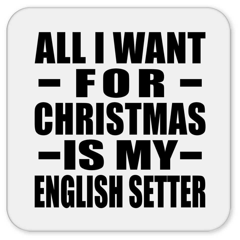 All I Want For Christmas Is My English Setter - Drink Coaster