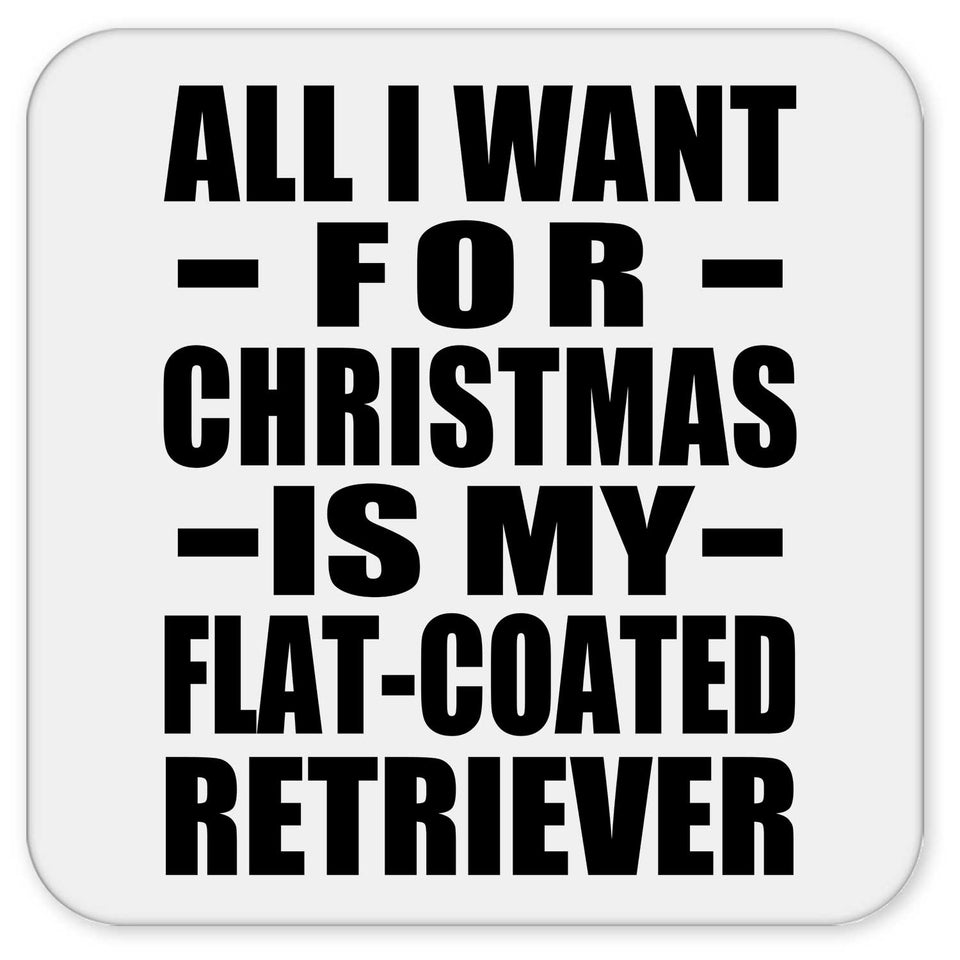 All I Want For Christmas Is My Flat-Coated Retriever - Drink Coaster
