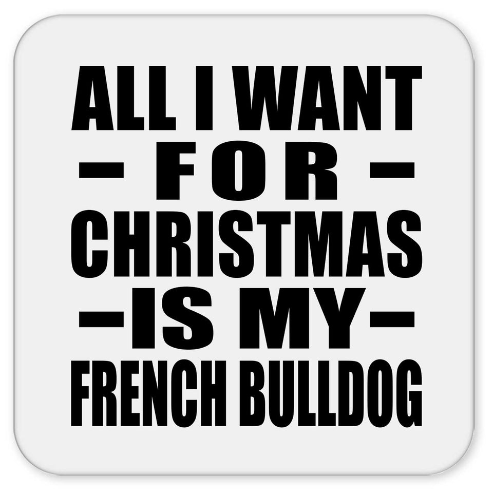 All I Want For Christmas Is My French Bulldog - Drink Coaster