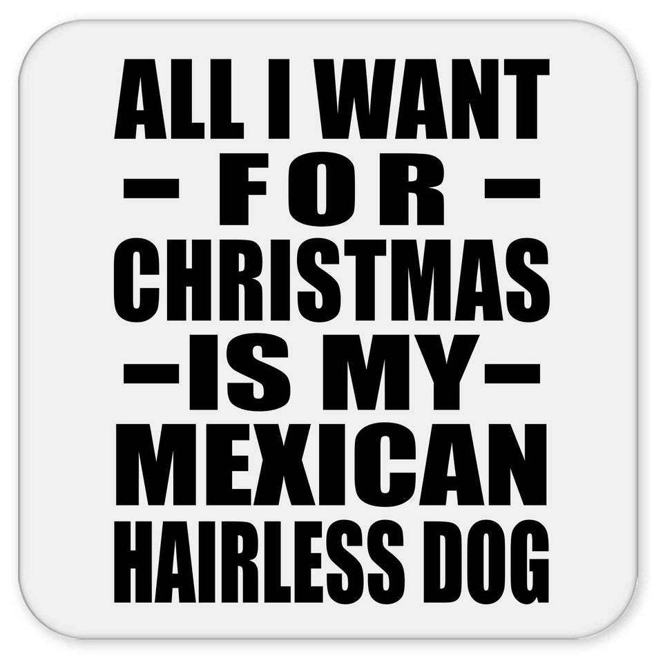 All I Want For Christmas Is My Mexican Hairless Dog - Drink Coaster