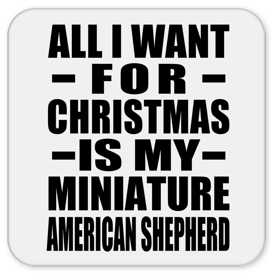All I Want For Christmas Is My Miniature American Shepherd - Drink Coaster