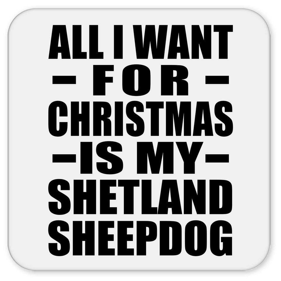 All I Want For Christmas Is My Shetland Sheepdog - Drink Coaster