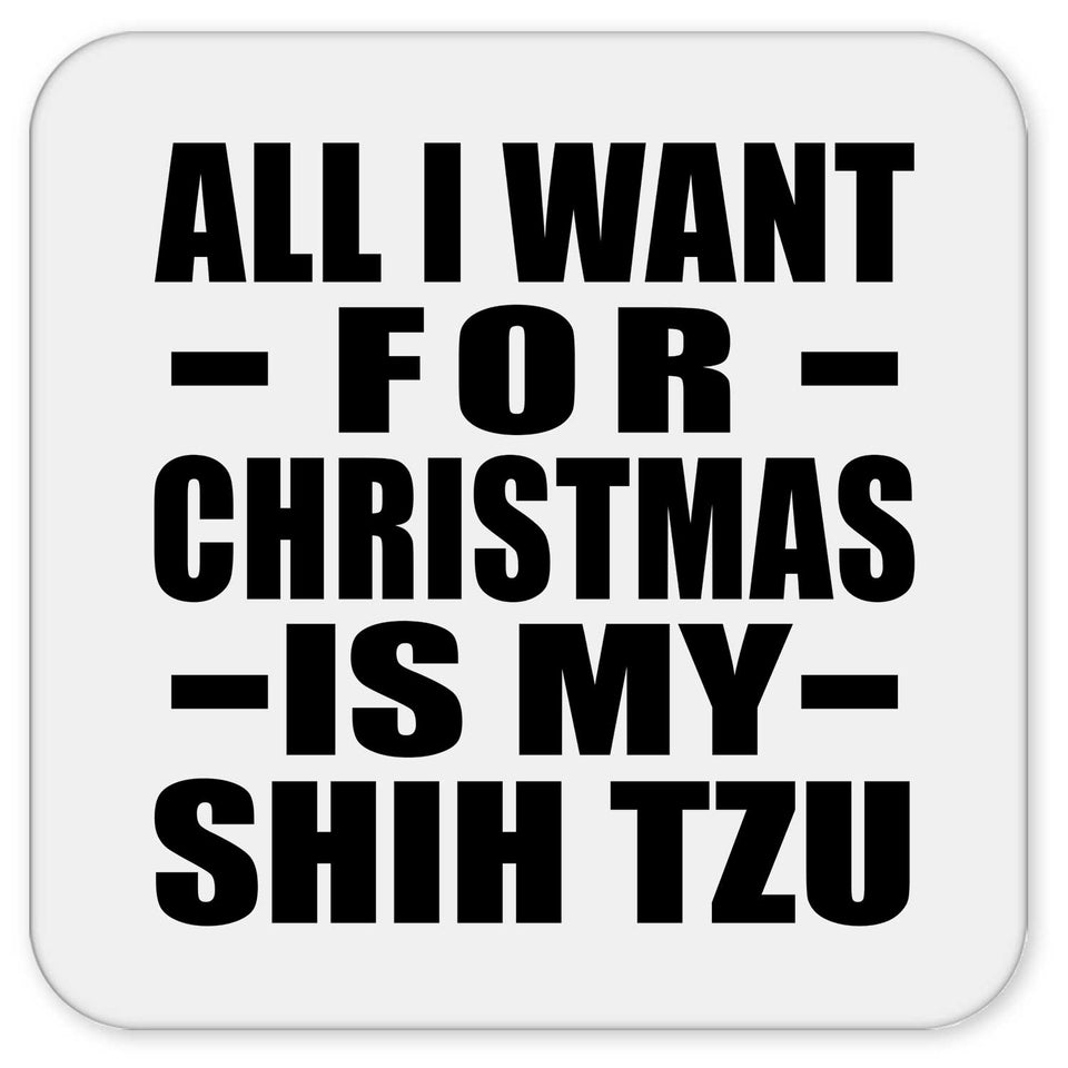 All I Want For Christmas Is My Shih Tzu - Drink Coaster