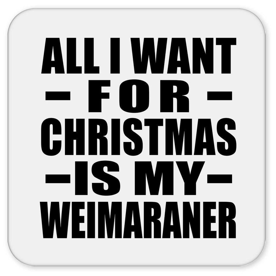 All I Want For Christmas Is My Weimaraner - Drink Coaster