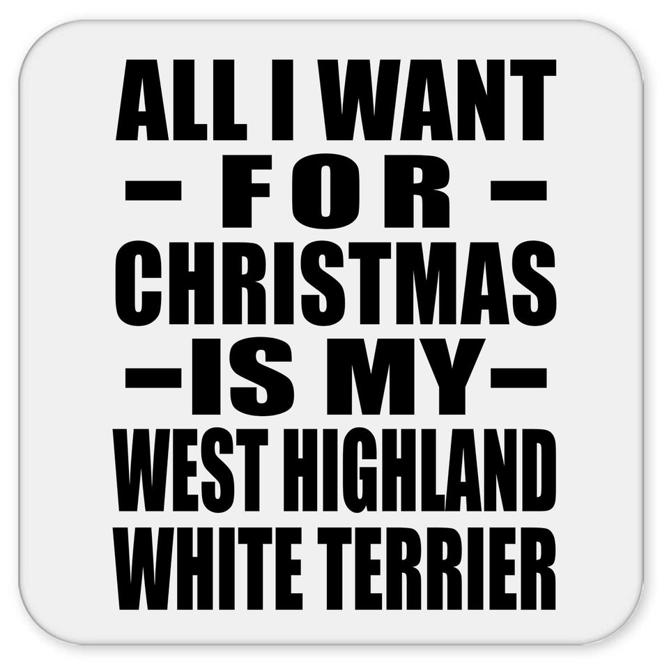 All I Want For Christmas Is My West Highland White Terrier - Drink Coaster