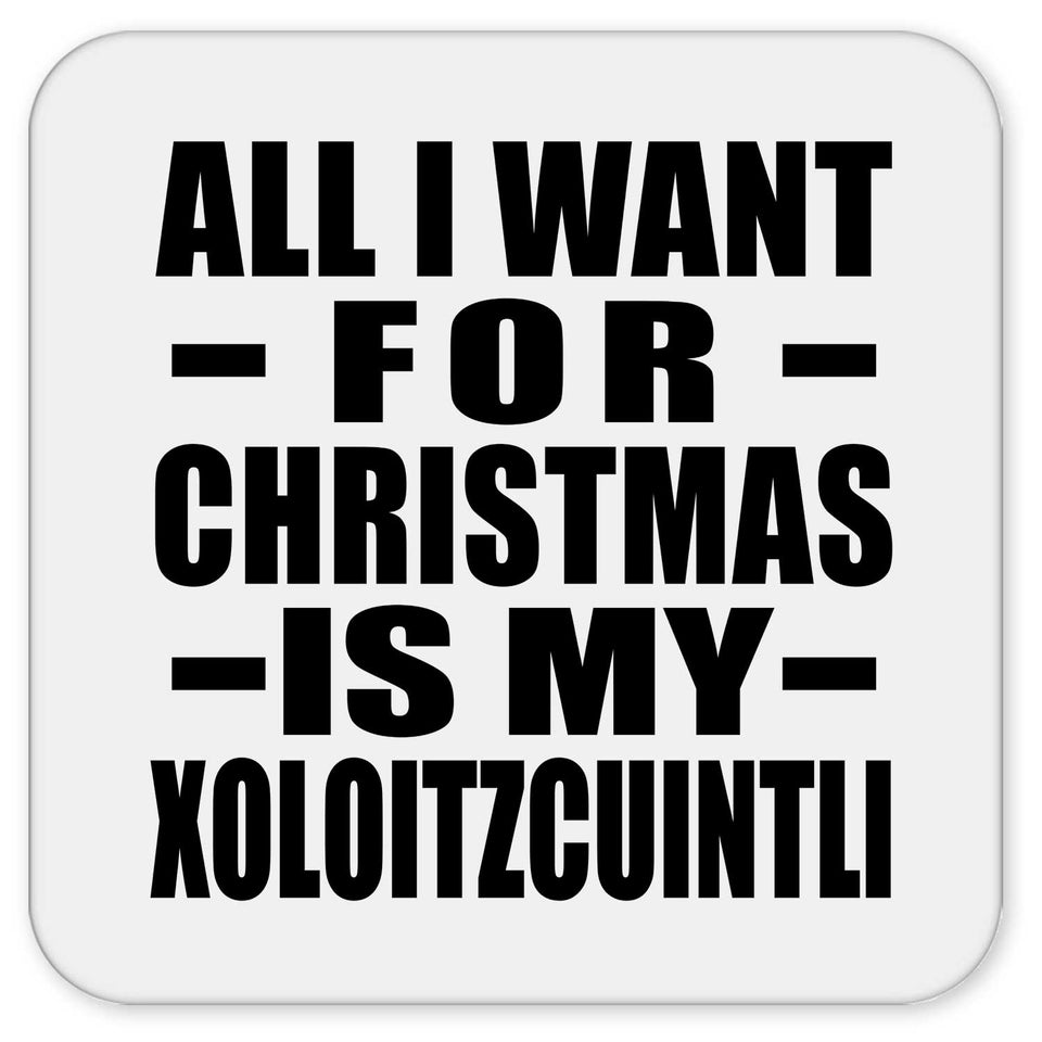 All I Want For Christmas Is My Xoloitzcuintli - Drink Coaster