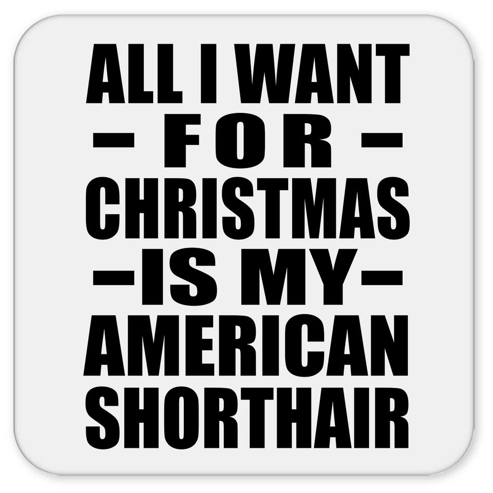 All I Want For Christmas Is My American Shorthair - Drink Coaster