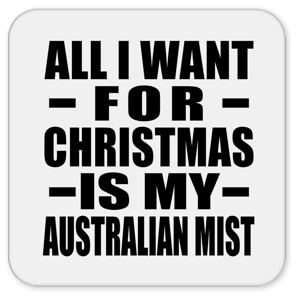 All I Want For Christmas Is My Australian Mist - Drink Coaster