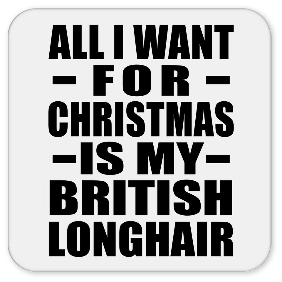 All I Want For Christmas Is My British Longhair - Drink Coaster