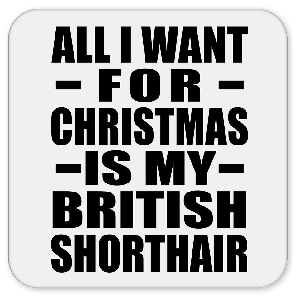 All I Want For Christmas Is My British Shorthair - Drink Coaster