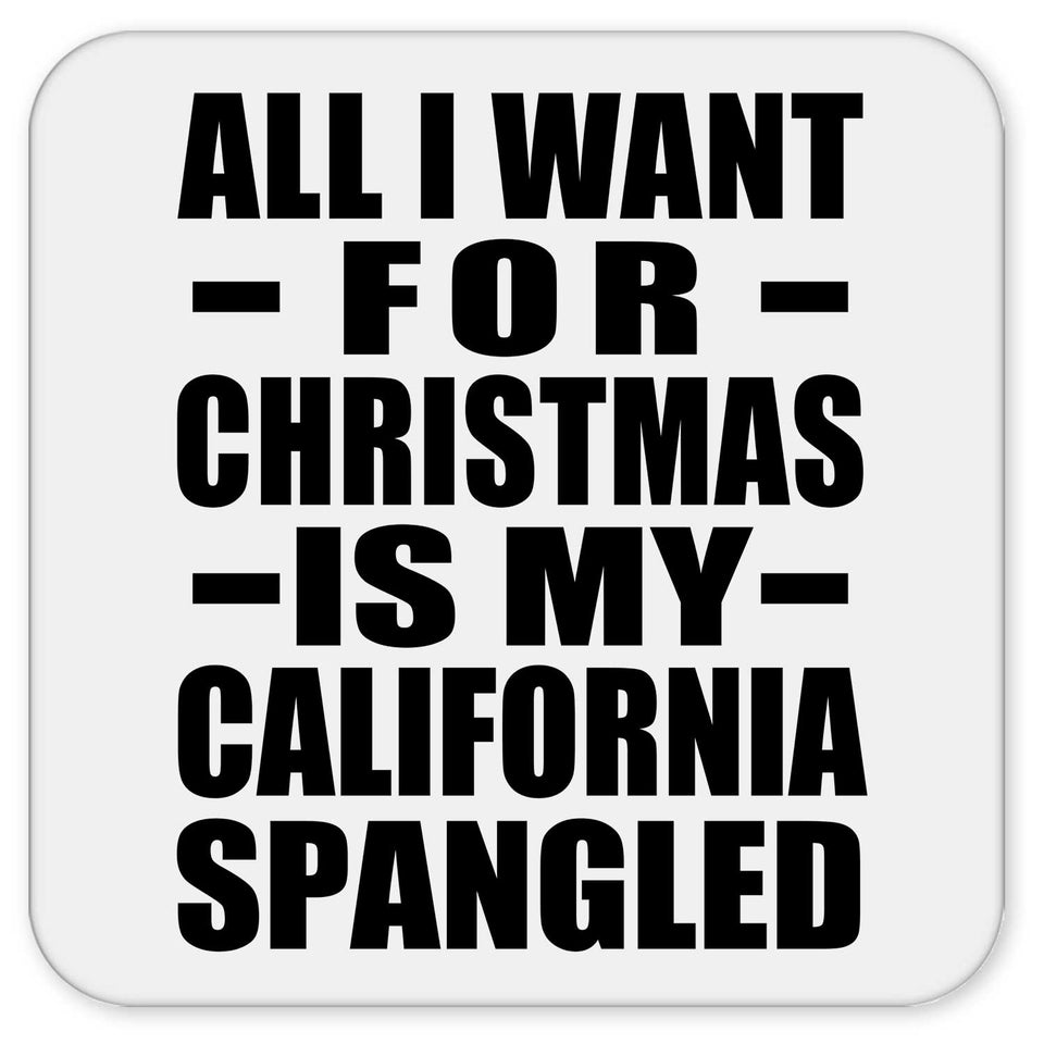 All I Want For Christmas Is My California Spangled - Drink Coaster
