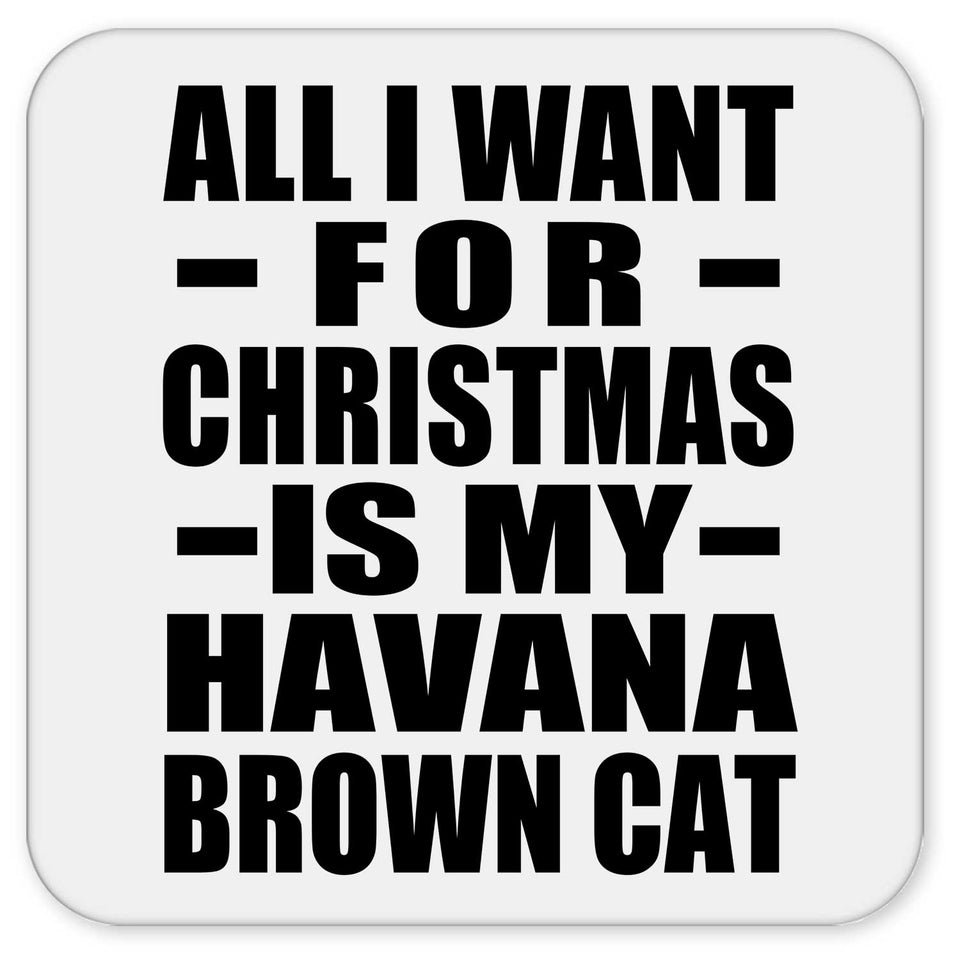 All I Want For Christmas Is My Havana Brown Cat - Drink Coaster