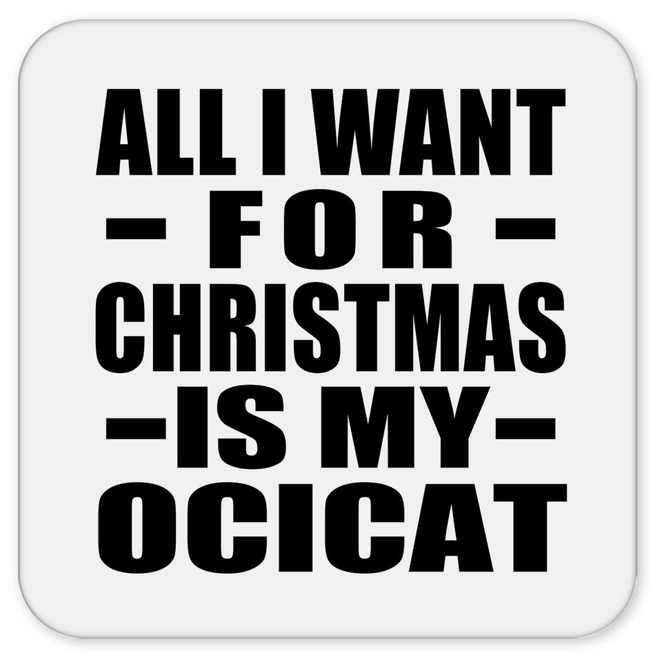 All I Want For Christmas Is My Ocicat - Drink Coaster
