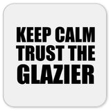 Keep Calm and Trust The Glazier - Drink Coaster