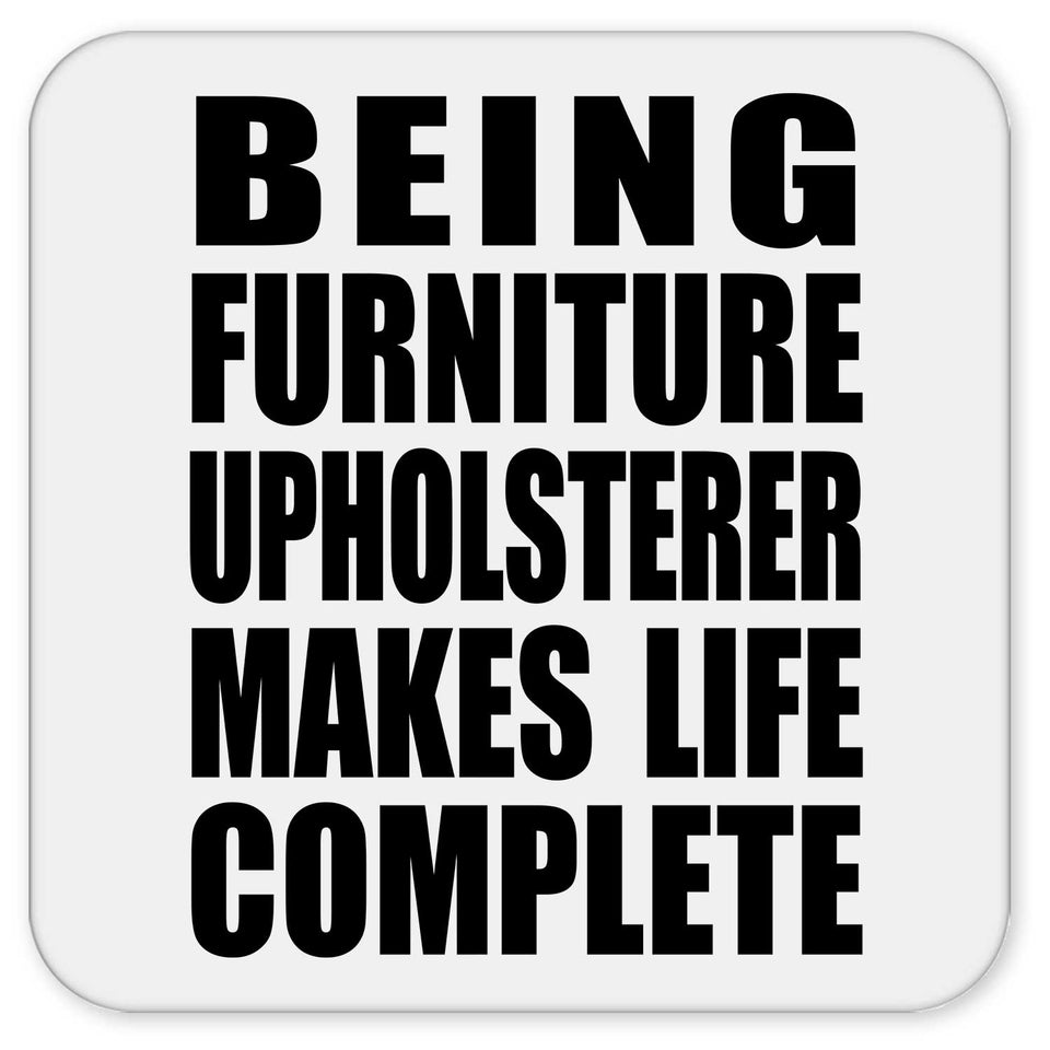 Being Furniture Upholsterer Makes Life Complete - Drink Coaster