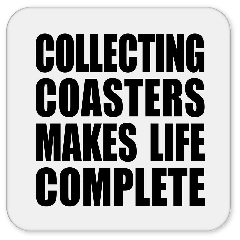 Collecting Coasters Makes Life Complete - Drink Coaster