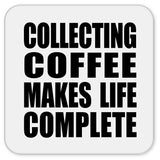Collecting Coffee Makes Life Complete - Drink Coaster