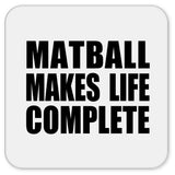 Matball Makes Life Complete - Drink Coaster