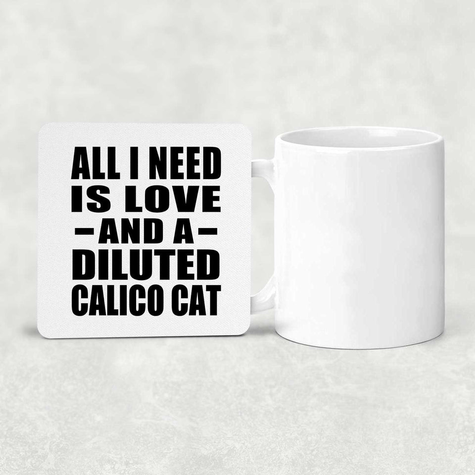 All I Need Is Love And A Diluted Calico Cat - Drink Coaster