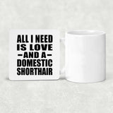 All I Need Is Love And A Domestic Shorthair - Drink Coaster