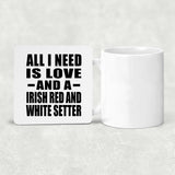 All I Need Is Love And A Irish Red And White Setter - Drink Coaster