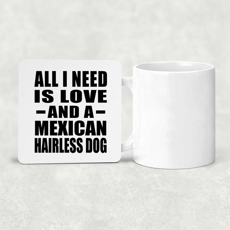 All I Need Is Love And A Mexican Hairless Dog - Drink Coaster