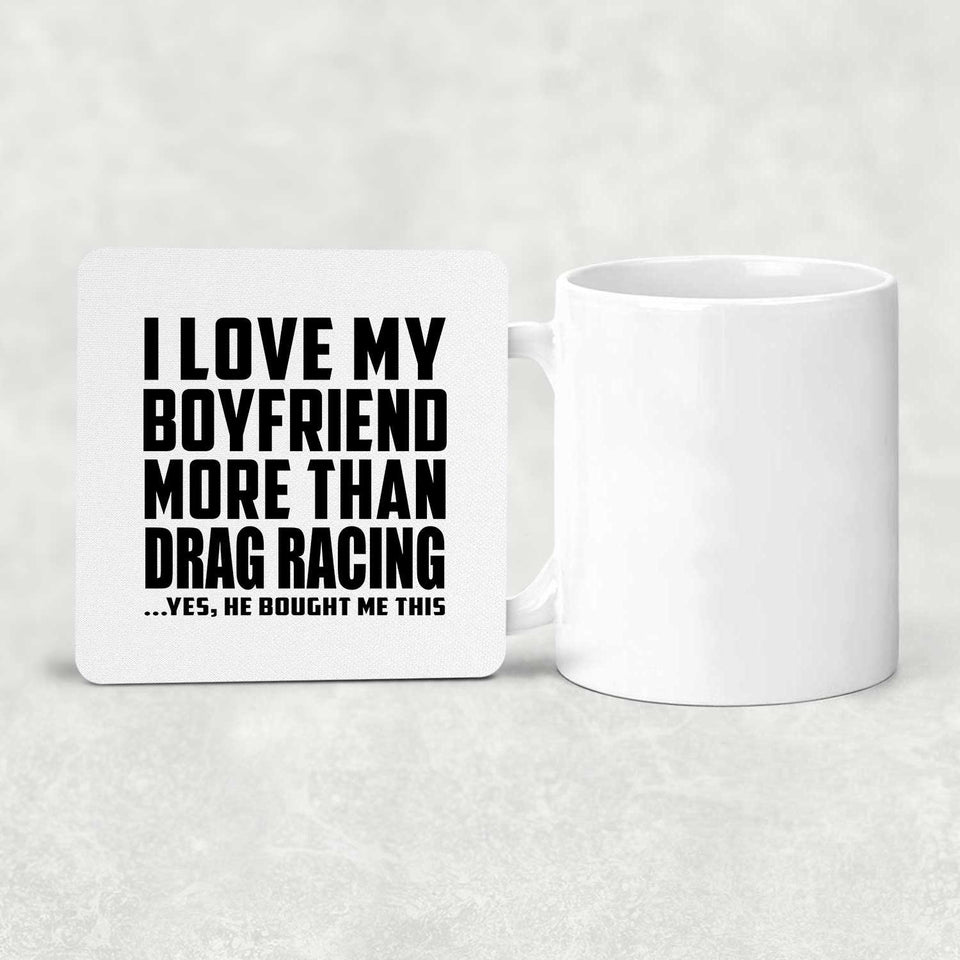I Love My Boyfriend More Than Drag Racing - Drink Coaster
