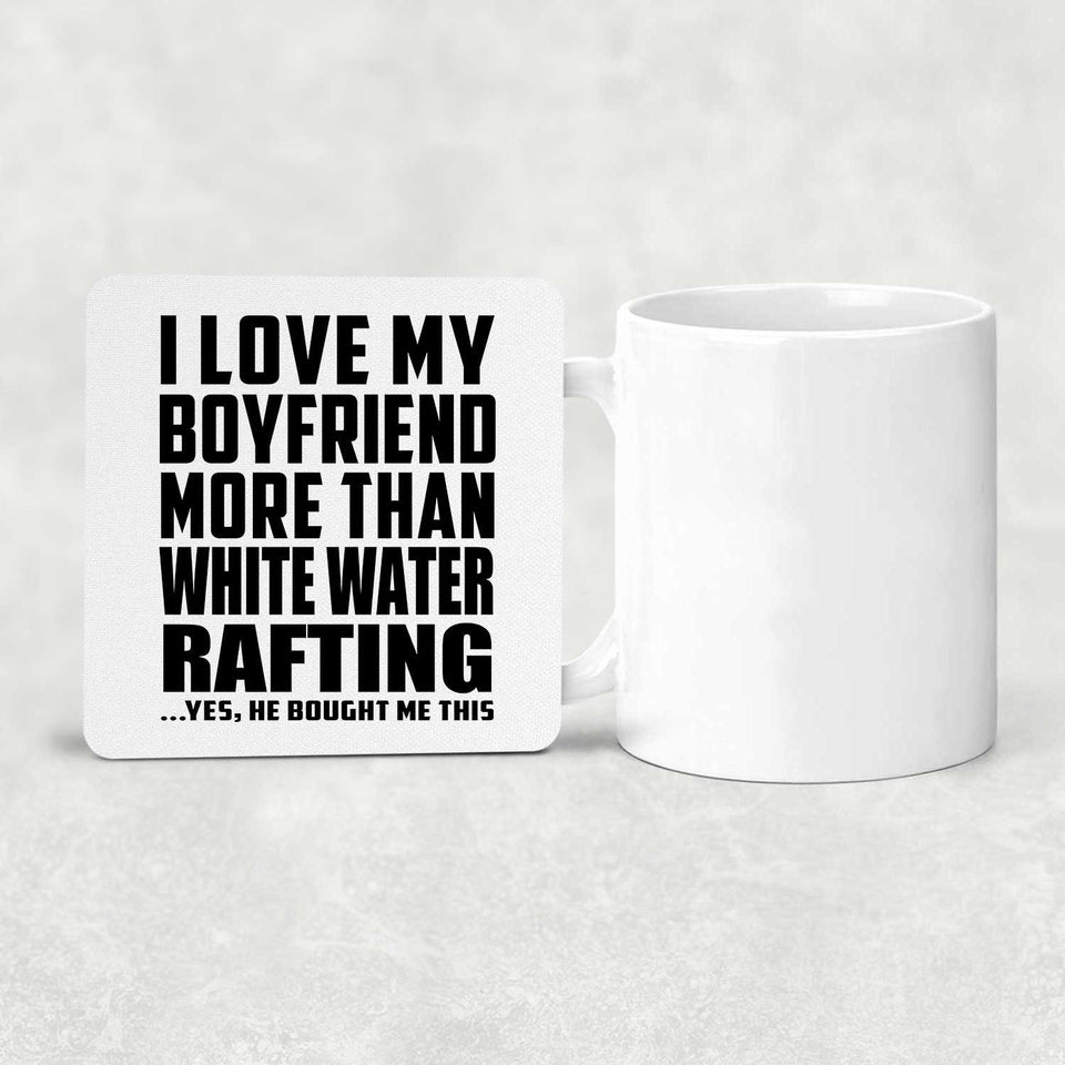 I Love My Boyfriend More Than White Water Rafting - Drink Coaster