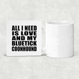 All I Need Is Love And My Bluetick Coonhound - Drink Coaster