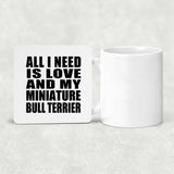 All I Need Is Love And My Miniature Bull Terrier - Drink Coaster