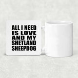 All I Need Is Love And My Shetland Sheepdog - Drink Coaster