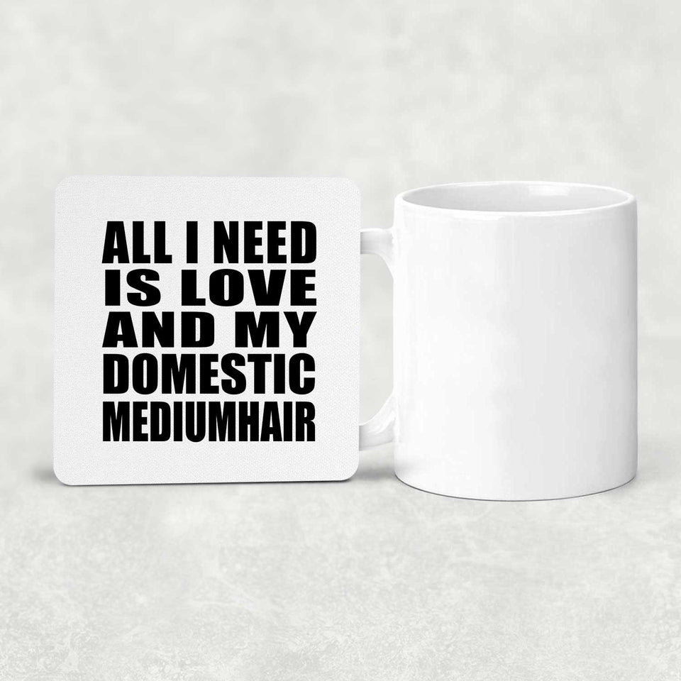 All I Need Is Love And My Domestic Mediumhair - Drink Coaster