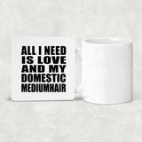 All I Need Is Love And My Domestic Mediumhair - Drink Coaster