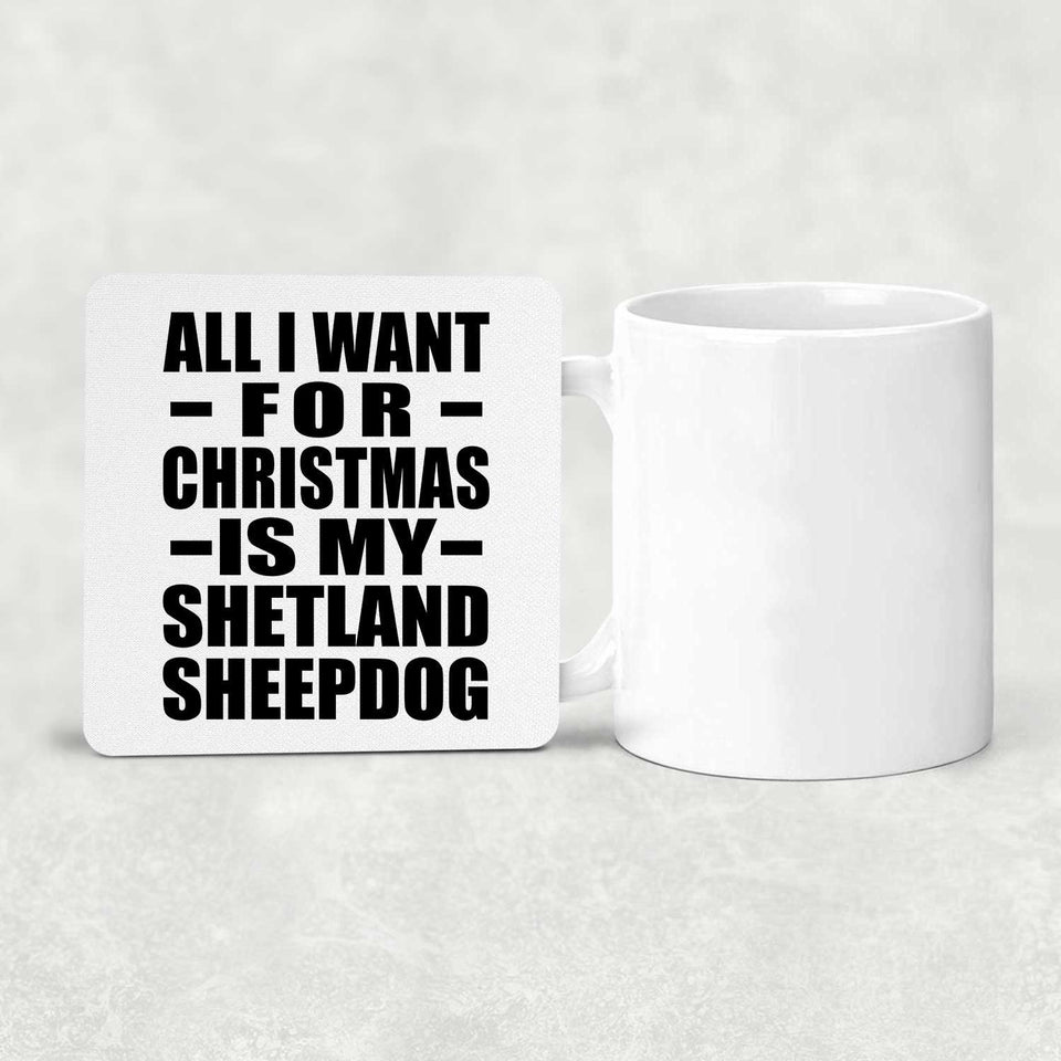 All I Want For Christmas Is My Shetland Sheepdog - Drink Coaster