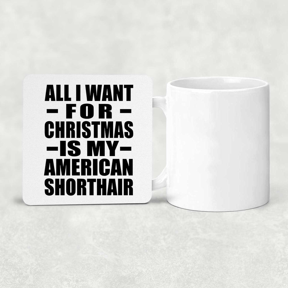 All I Want For Christmas Is My American Shorthair - Drink Coaster