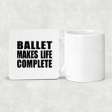 Ballet Makes Life Complete - Drink Coaster