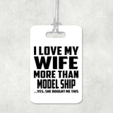 I Love My Wife More Than Model Ship - Luggage Bag Tag