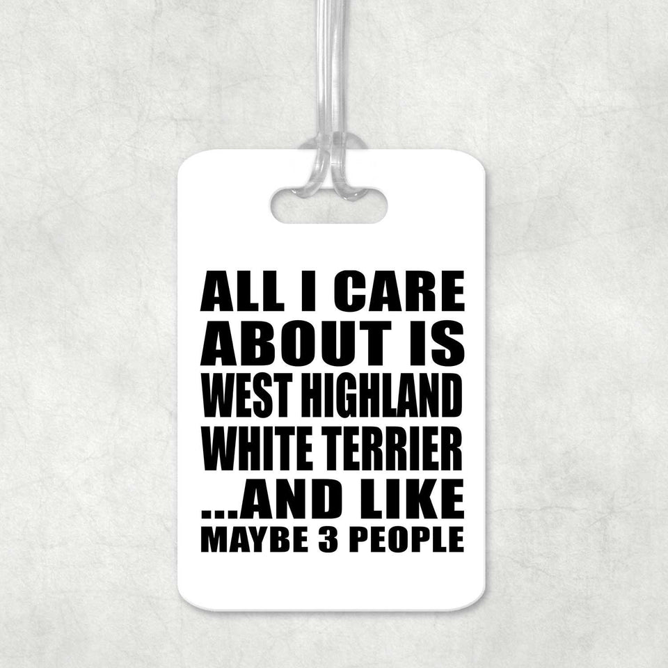 All I Care About Is West Highland White Terrier - Luggage Bag Tag