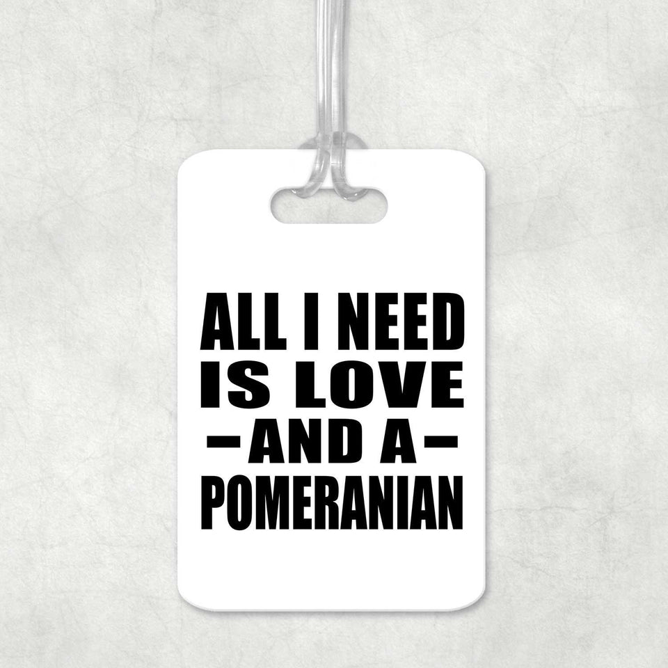 All I Need Is Love And A Pomeranian - Luggage Bag Tag