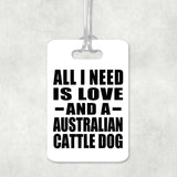 All I Need Is Love And A Australian Cattle Dog - Luggage Bag Tag