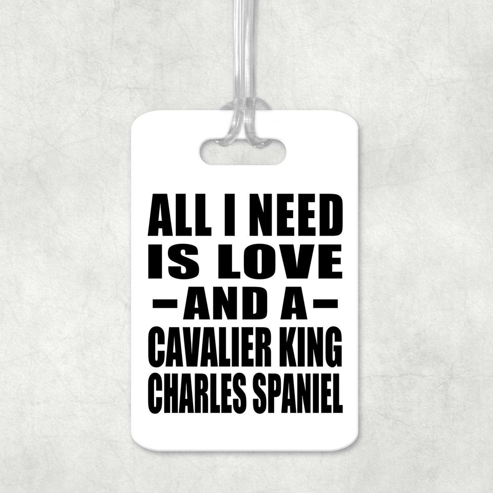 All I Need Is Love And A Cavalier King Charles Spaniel - Luggage Bag Tag
