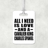 All I Need Is Love And A Cavalier King Charles Spaniel - Luggage Bag Tag