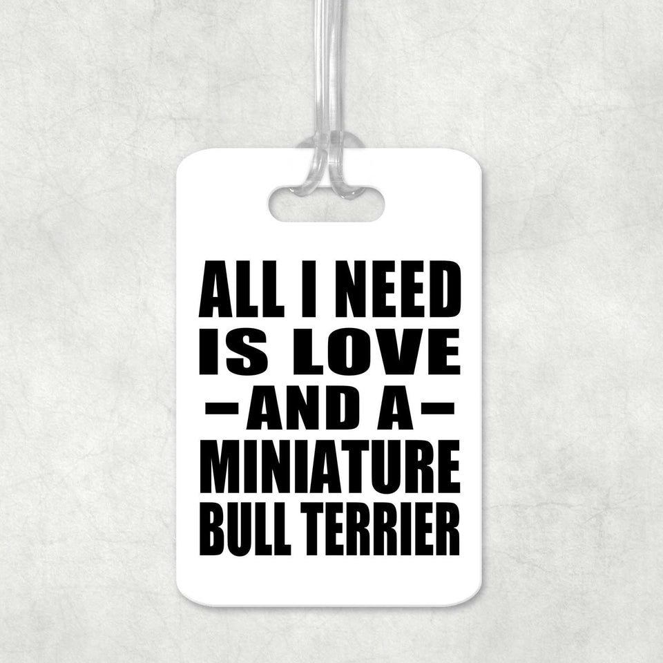 All I Need Is Love And A Miniature Bull Terrier - Luggage Bag Tag