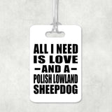 All I Need Is Love And A Polish Lowland Sheepdog - Luggage Bag Tag