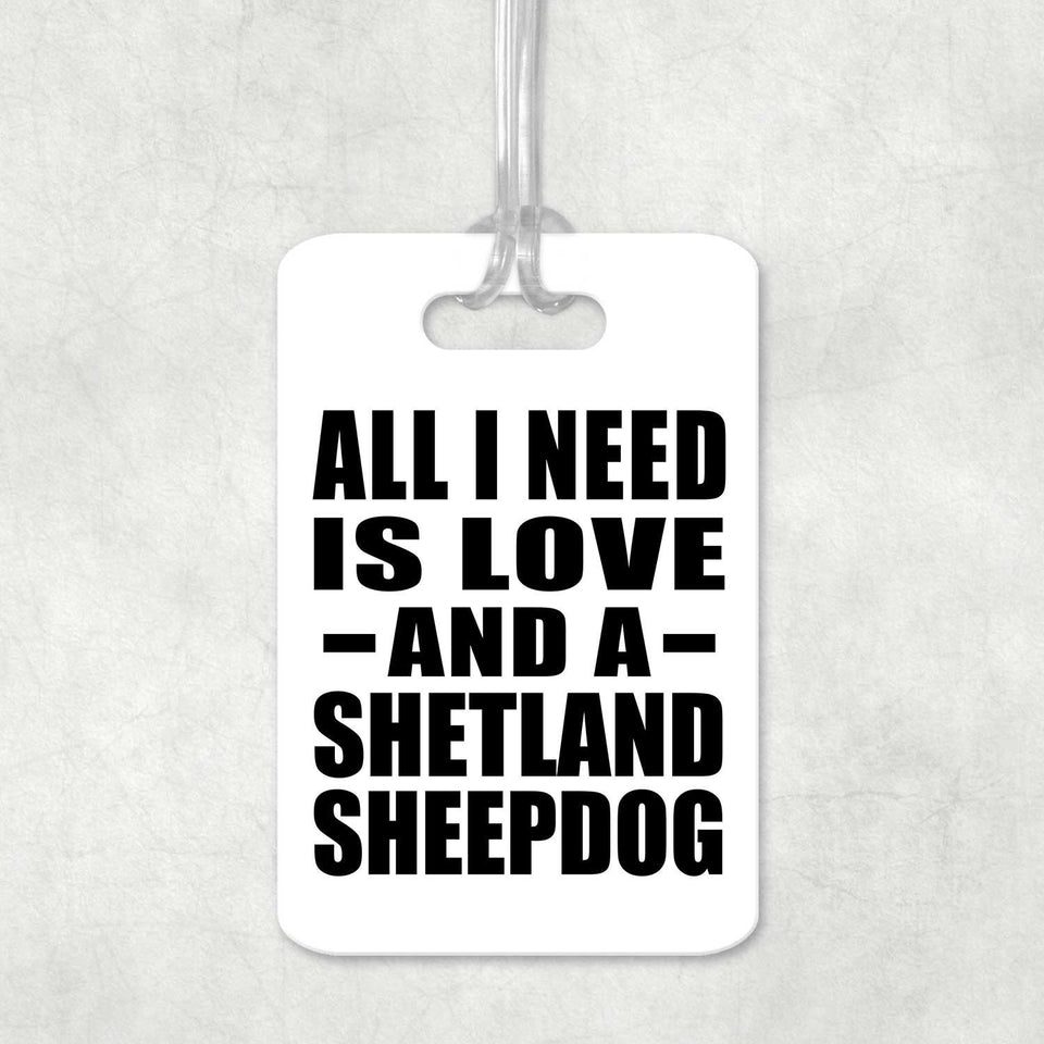All I Need Is Love And A Shetland Sheepdog - Luggage Bag Tag