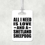 All I Need Is Love And A Shetland Sheepdog - Luggage Bag Tag