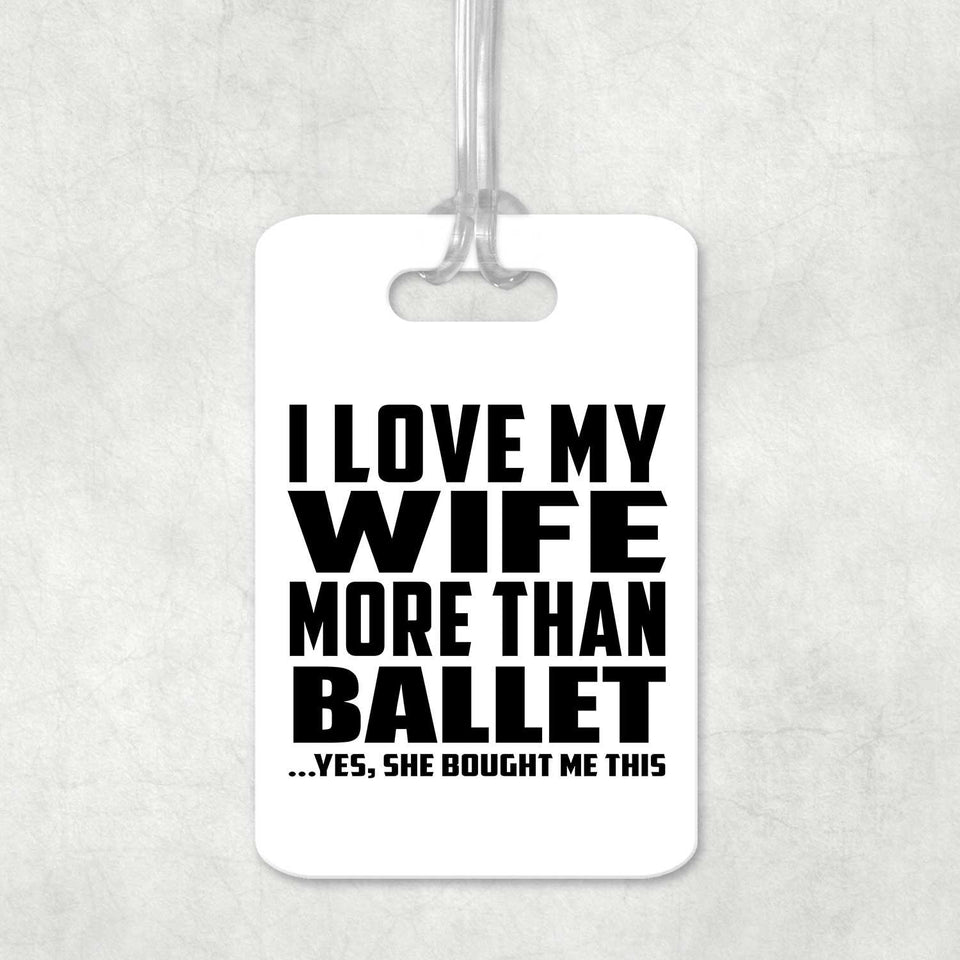 I Love My Wife More Than Ballet - Luggage Bag Tag