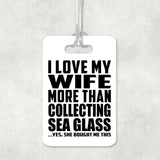 I Love My Wife More Than Collecting Sea Glass - Luggage Bag Tag