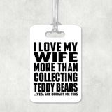 I Love My Wife More Than Collecting Teddy Bears - Luggage Bag Tag